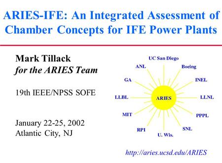 ARIES-IFE: An Integrated Assessment of Chamber Concepts for IFE Power Plants Mark Tillack for the ARIES Team 19th IEEE/NPSS SOFE January 22-25, 2002 Atlantic.