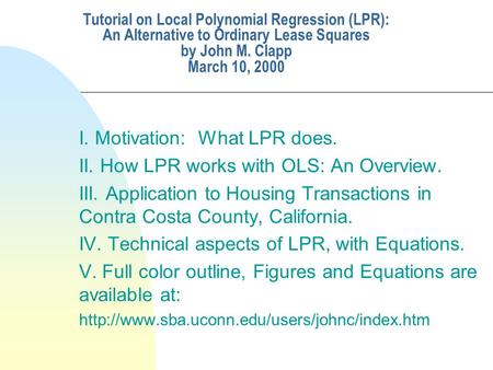 Tutorial on Local Polynomial Regression (LPR): An Alternative to Ordinary Lease Squares by John M. Clapp March 10, 2000 I. Motivation: What LPR does. II.