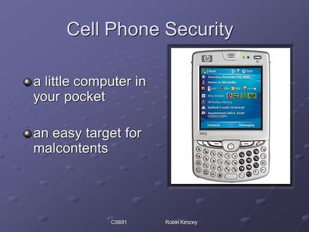 CS691 Robin Kimzey Cell Phone Security a little computer in your pocket an easy target for malcontents.