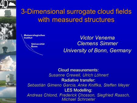 3-Dimensional surrogate cloud fields with measured structures Victor Venema Clemens Simmer University of Bonn, Germany Cloud measurements: Susanne Crewell,