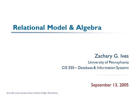 Relational Model & Algebra Zachary G. Ives University of Pennsylvania CIS 550 – Database & Information Systems September 13, 2005 Some slide content courtesy.