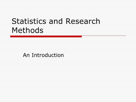 Statistics and Research Methods An Introduction. The Objectives of this Course: 1.Develop students’ skills and knowledge in research methods. 2.To generate.