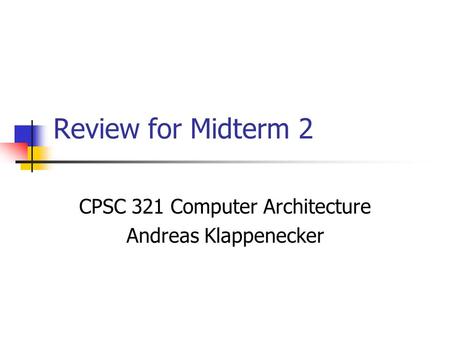 Review for Midterm 2 CPSC 321 Computer Architecture Andreas Klappenecker.