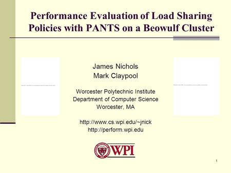 1 Performance Evaluation of Load Sharing Policies with PANTS on a Beowulf Cluster James Nichols Mark Claypool Worcester Polytechnic Institute Department.