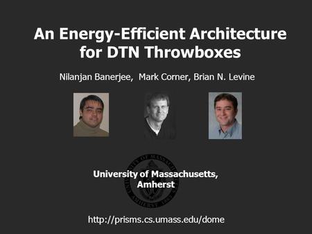 University of Massachusetts, Amherst An Energy-Efficient Architecture for DTN Throwboxes Nilanjan Banerjee, Mark Corner, Brian N. Levine