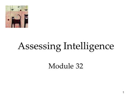 1 Assessing Intelligence Module 32. 2 Intelligence Assessing Intelligence  The Origins of Intelligence Testing  Modern Tests of Mental Abilities  Principles.