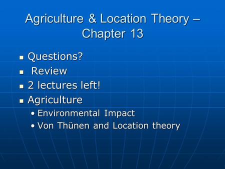 Agriculture & Location Theory – Chapter 13 Questions? Questions? Review Review 2 lectures left! 2 lectures left! Agriculture Agriculture Environmental.