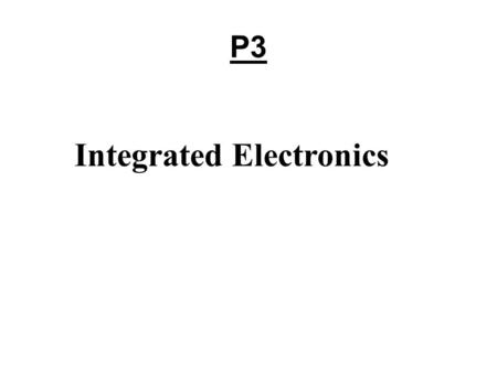 P3 Integrated Electronics. DIODES -> Recitifier I If V > V ON of diode, Forward bias, conducting Reverse bias, non conducting I Diodes are silicon based.