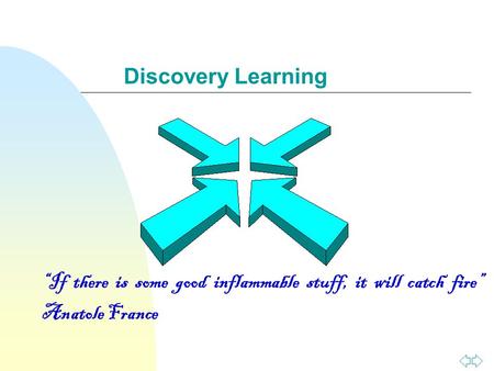 Discovery Learning “If there is some good inflammable stuff, it will catch fire” Anatole France.