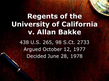 Regents of the University of California v. Allan Bakke 438 U.S. 265, 98 S.Ct. 2733 Argued October 12, 1977 Decided June 28, 1978.