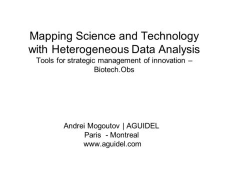 Mapping Science and Technology with Heterogeneous Data Analysis Tools for strategic management of innovation – Biotech.Obs Andrei Mogoutov | AGUIDEL Paris.
