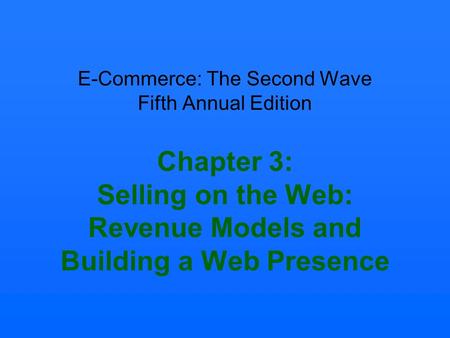 E-Commerce: The Second Wave Fifth Annual Edition Chapter 3: Selling on the Web: Revenue Models and Building a Web Presence.
