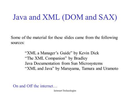 Internet Technologies Java and XML (DOM and SAX) Some of the material for these slides came from the following sources: “XML a Manager’s Guide” by Kevin.