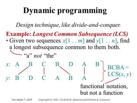 November 7, 2005Copyright © 2001-5 by Erik D. Demaine and Charles E. Leiserson Dynamic programming Design technique, like divide-and-conquer. Example: