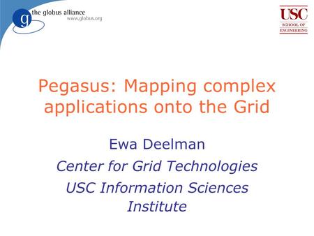 Pegasus: Mapping complex applications onto the Grid Ewa Deelman Center for Grid Technologies USC Information Sciences Institute.