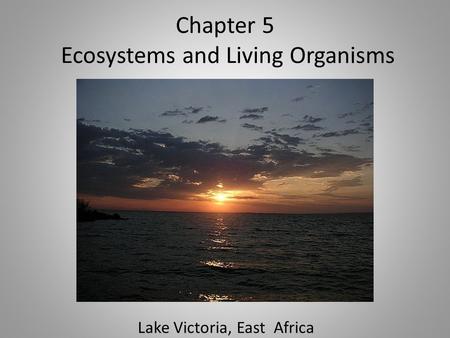 Chapter 5 Ecosystems and Living Organisms Lake Victoria, East Africa.