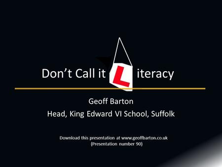 Geoff Barton Head, King Edward VI School, Suffolk Don’t Call it iteracy Download this presentation at www.geoffbarton.co.uk (Presentation number 90)