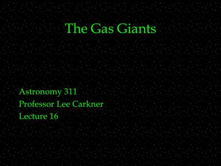 The Gas Giants Astronomy 311 Professor Lee Carkner Lecture 16.