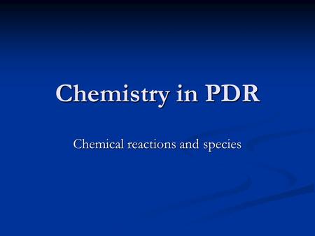 Chemistry in PDR Chemical reactions and species. Chemistry in PDR: should we use the same of everything? Initial abundances  Initial abundances  Species.