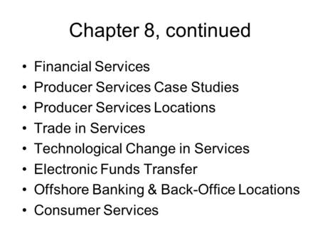Chapter 8, continued Financial Services Producer Services Case Studies Producer Services Locations Trade in Services Technological Change in Services Electronic.