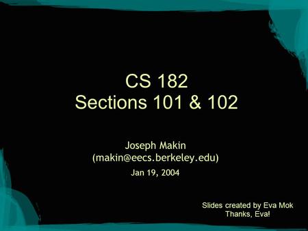 CS 182 Sections 101 & 102 Joseph Makin Jan 19, 2004 Slides created by Eva Mok Thanks, Eva!
