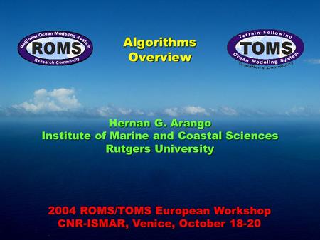 Algorithms Overview Hernan G. Arango Institute of Marine and Coastal Sciences Rutgers University 2004 ROMS/TOMS European Workshop CNR-ISMAR, Venice, October.