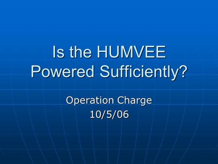 Is the HUMVEE Powered Sufficiently? Operation Charge 10/5/06.