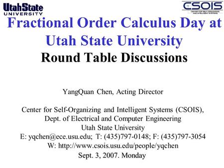 Fractional Order Calculus Day at Utah State University Round Table Discussions YangQuan Chen, Acting Director Center for Self-Organizing and Intelligent.