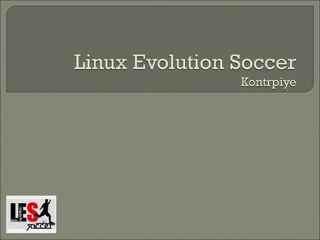  What is Linux Evolution Soccer?  Target area of the project  Why play this game?