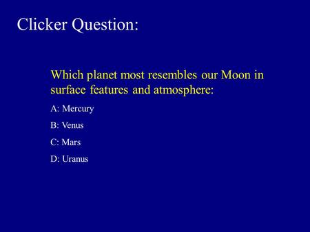 Clicker Question: Which planet most resembles our Moon in surface features and atmosphere: A: Mercury B: Venus C: Mars D: Uranus.