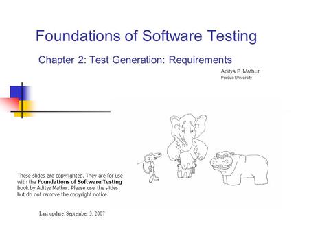 Foundations of Software Testing Chapter 2: Test Generation: Requirements Last update: September 3, 2007 These slides are copyrighted. They are for use.