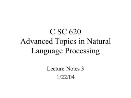 C SC 620 Advanced Topics in Natural Language Processing Lecture Notes 3 1/22/04.