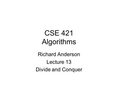 CSE 421 Algorithms Richard Anderson Lecture 13 Divide and Conquer.