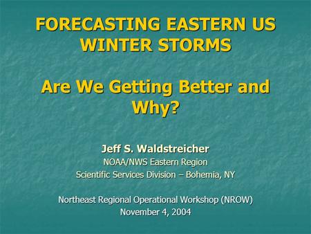 FORECASTING EASTERN US WINTER STORMS Are We Getting Better and Why? Jeff S. Waldstreicher NOAA/NWS Eastern Region Scientific Services Division – Bohemia,