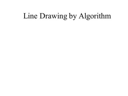 Line Drawing by Algorithm. Line Drawing Algorithms Line drawn as pixels Graphics system –Projects the endpoints to their pixel locations in the frame.