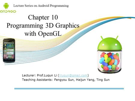Lecture Series on Android Programming Lecturer: Prof.Luqun Li Teaching Assistants: Fengyou Sun, Haijun Yang, Ting.