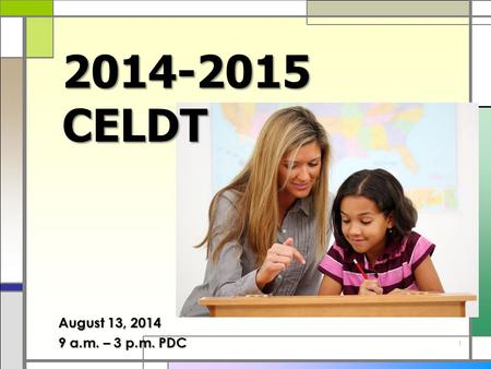1 2014-2015 CELDT August 13, 2014 9 a.m. – 3 p.m. PDC.