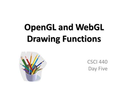 OpenGL and WebGL Drawing Functions CSCI 440 Day Five.