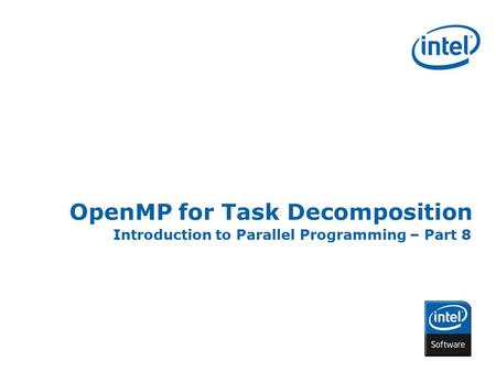 INTEL CONFIDENTIAL OpenMP for Task Decomposition Introduction to Parallel Programming – Part 8.