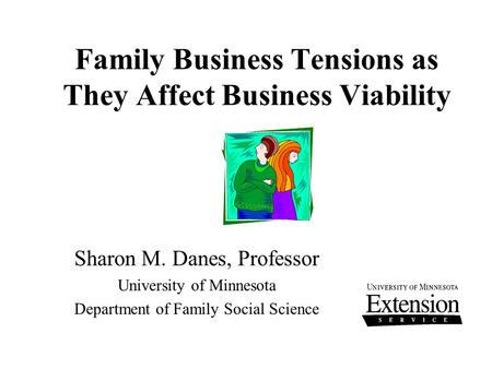 Family Business Tensions as They Affect Business Viability Sharon M. Danes, Professor University of Minnesota Department of Family Social Science.