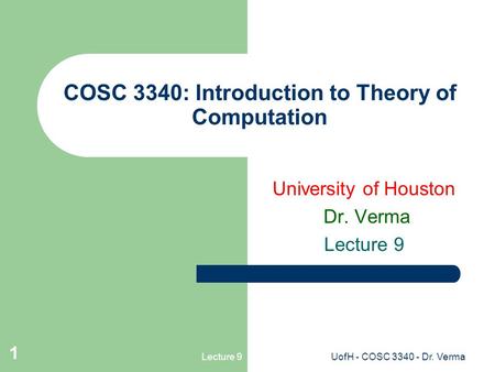 Lecture 9UofH - COSC 3340 - Dr. Verma 1 COSC 3340: Introduction to Theory of Computation University of Houston Dr. Verma Lecture 9.