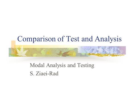 Comparison of Test and Analysis Modal Analysis and Testing S. Ziaei-Rad.