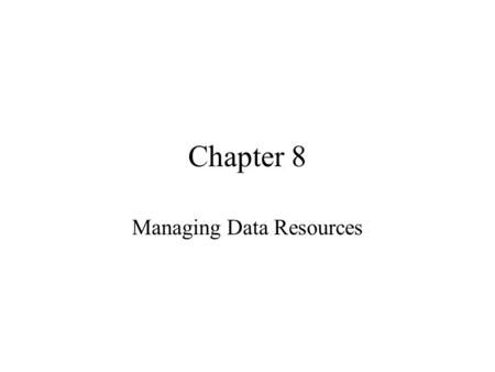 Chapter 8 Managing Data Resources. Chapter 82 Managing Data Resources 8.1 Organizing Data in a Traditional File Environment –An effective information.