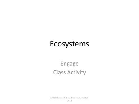 Ecosystems Engage Class Activity EPISD Standards Based Curriculum 2013- 2014.