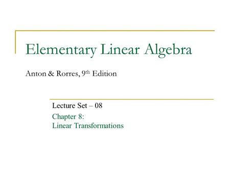 Elementary Linear Algebra Anton & Rorres, 9 th Edition Lecture Set – 08 Chapter 8: Linear Transformations.