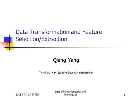2015年7月2日星期四 2015年7月2日星期四 2015年7月2日星期四 Data Mining: Concepts and Techniques1 Data Transformation and Feature Selection/Extraction Qiang Yang Thanks: J.