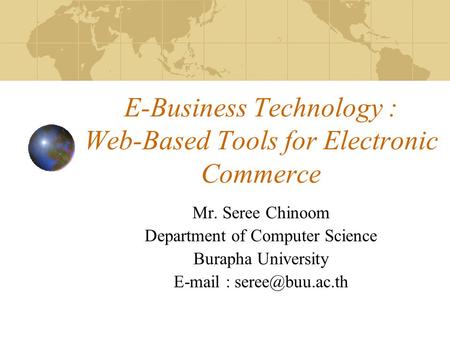 E-Business Technology : Web-Based Tools for Electronic Commerce Mr. Seree Chinoom Department of Computer Science Burapha University