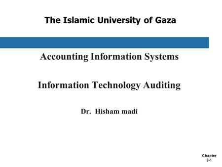 Chapter 8-1 The Islamic University of Gaza Accounting Information Systems Information Technology Auditing Dr. Hisham madi.