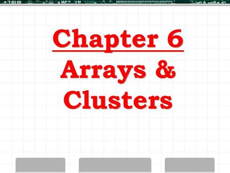 Chapter 6 Arrays & Clusters. LabVIEW Arrays > Collection of Elements > Same Data Type > Variable-Sized > One or More Dimensions.