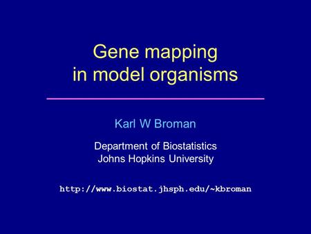 Karl W Broman Department of Biostatistics Johns Hopkins University  Gene mapping in model organisms.